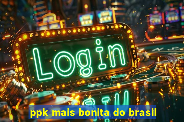 ppk mais bonita do brasil